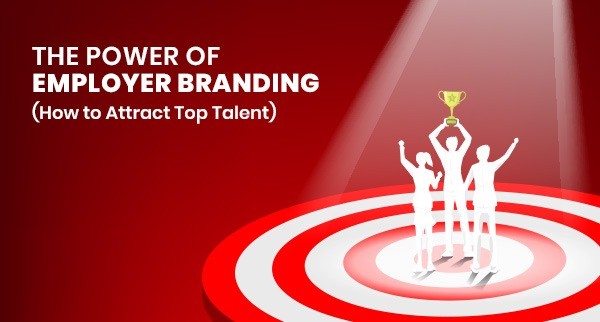 The Power of Employer Branding in Attracting Top Talent